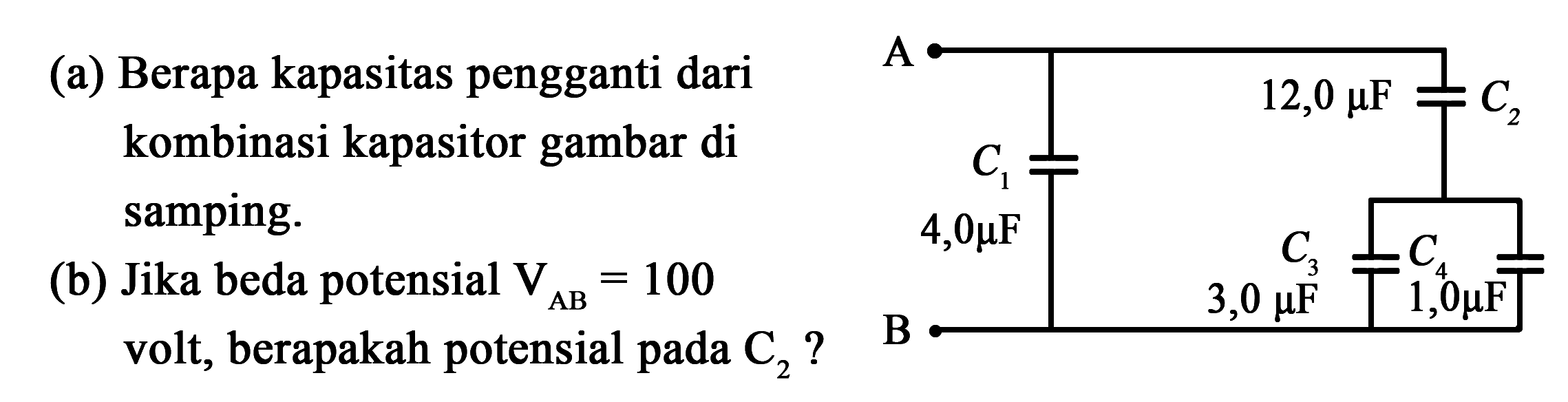 A (a) Berapa kapasitas pengganti dari kombinasi kapasitor gambar di samping. (b) Jika beda potensial VAB 100 volt, berapakah potensial pada C2 ?