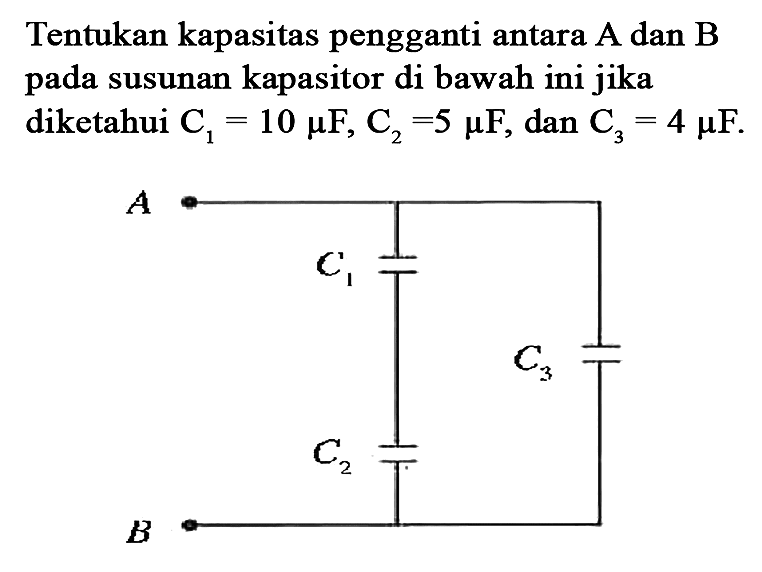 Tentukan kapasitas pengganti antara A dan B pada susunan kapasitor di bawah ini jika diketahui C1 = 10 muF, C2 = 5 muF, dan C3 = 4 muF.