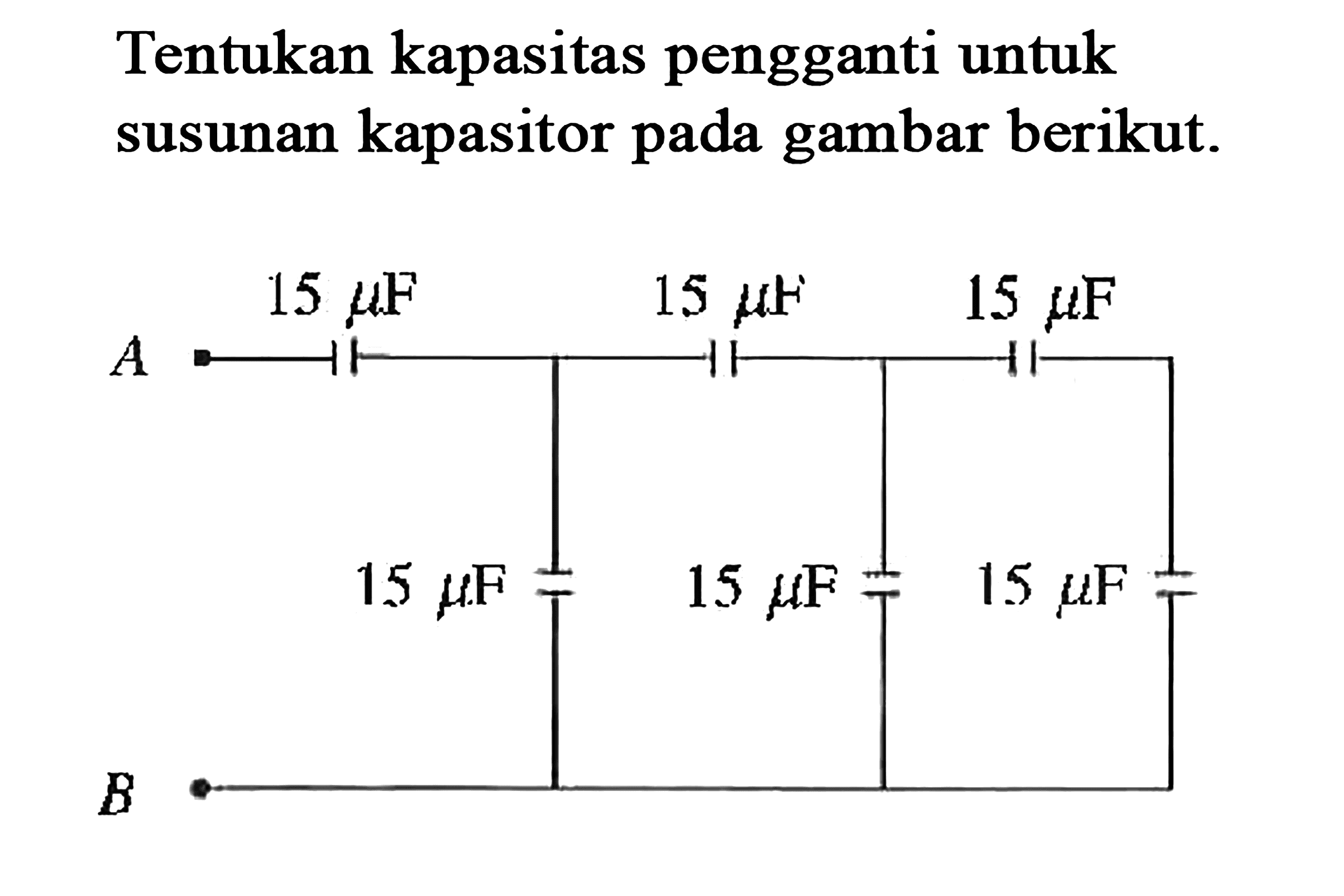 Tentukan kapasitas pengganti untuk susunan kapasitor pada gambar berikut. A 15muF 15 muF 15 muF 15 muF 15 muF 15 muF B