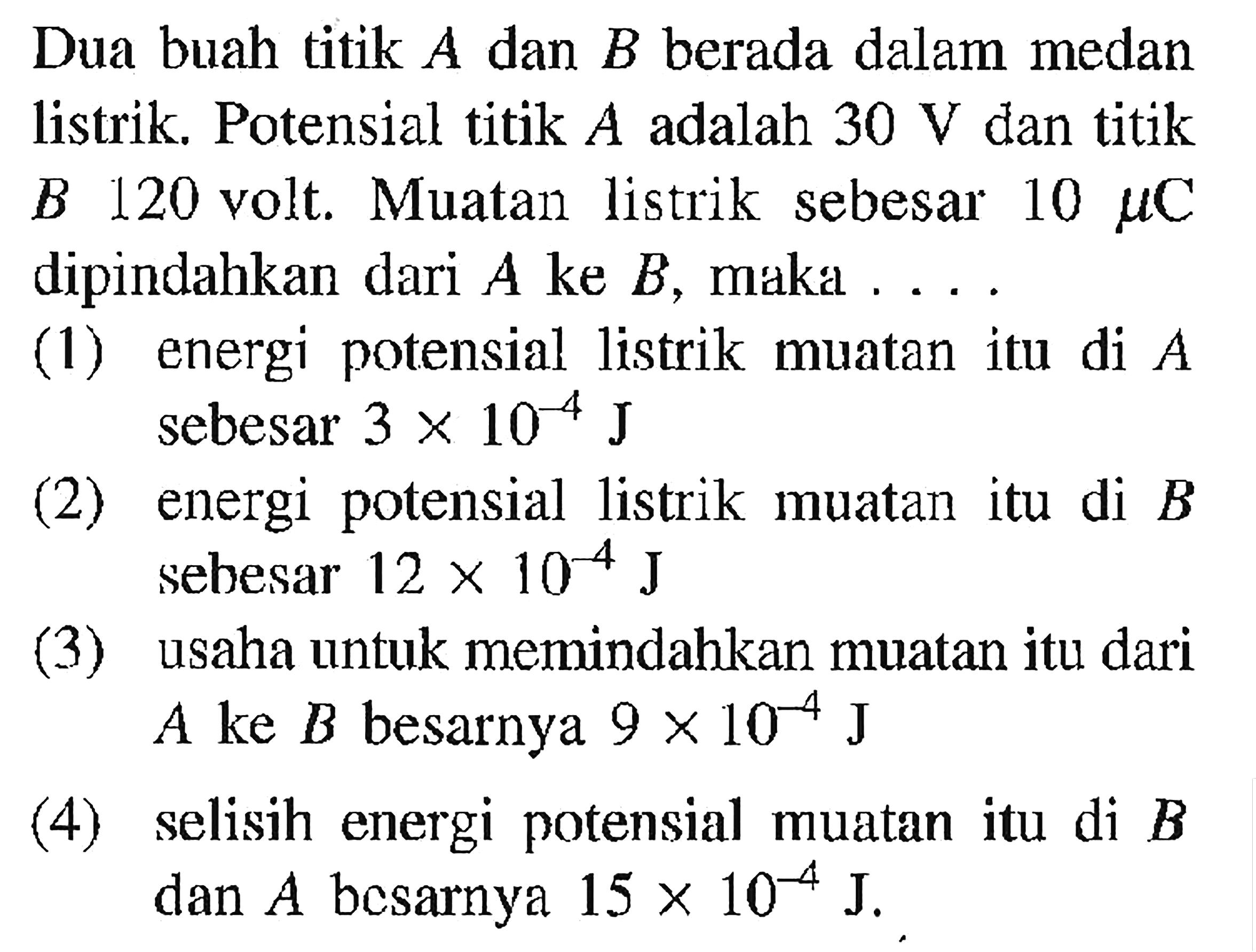 Dua buah titik A dan B berada dalam medan listrik. Potensial titik A adalah 30 V dan titik B 120 volt. Muatan listrik sebesar 10 mu C dipindahkan dari A ke B, maka ...