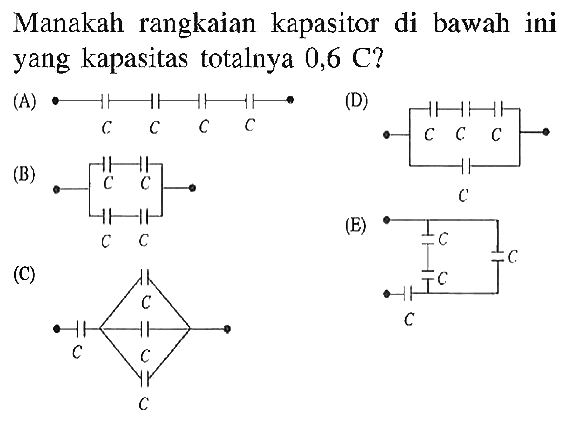 Manakah rangkaian kapasitor di bawah ini yang kapasitas totalnya 0,6 C ?
(A)  C C C C
(D) C C C C
(B) C C C C
(C) C C C C
(E) C C C C