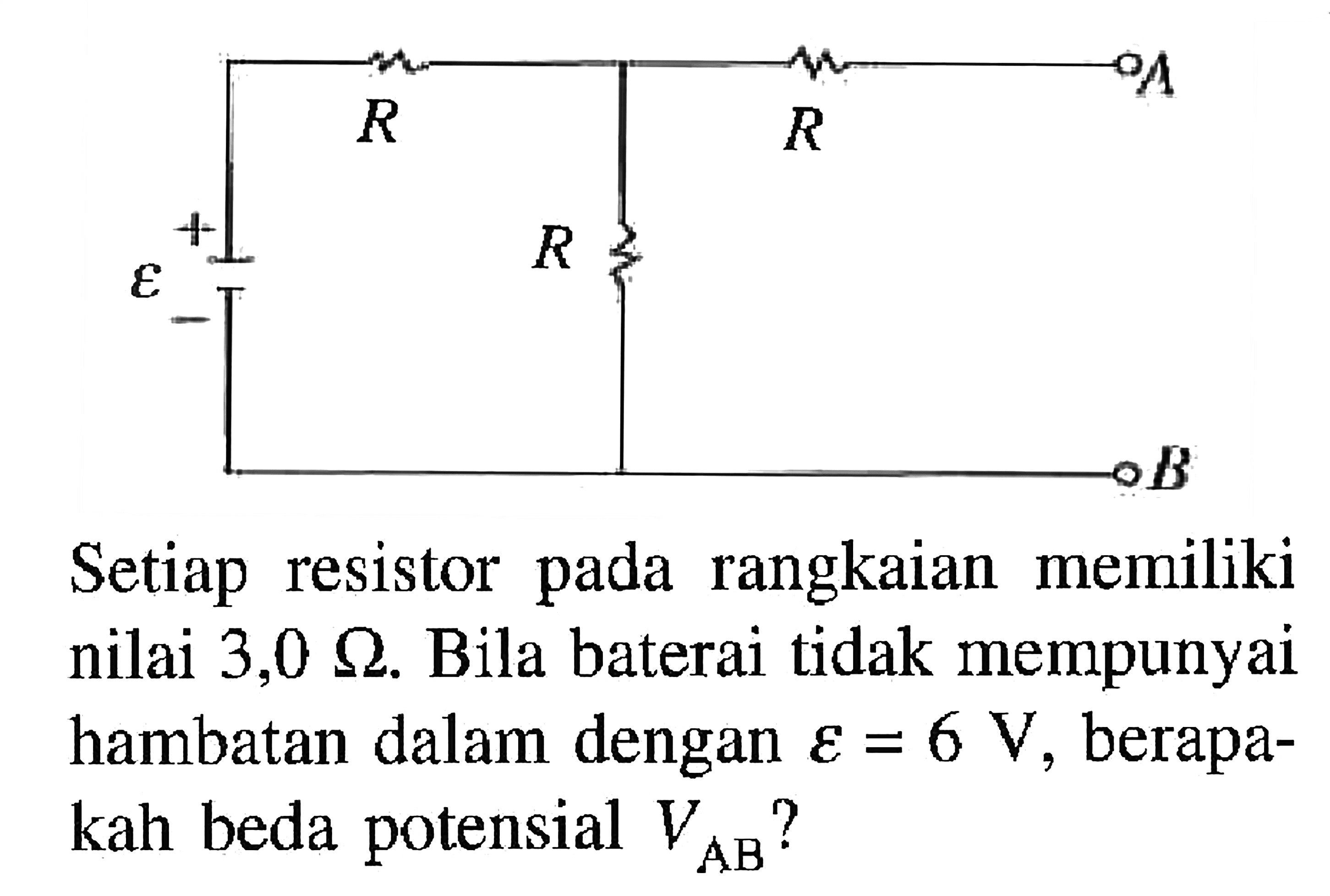 Setiap resistor pada rangkaian memiliki nilai 3,0 ohm. Bila baterai tidak mempunyai hambatan dalam dengan epsilon = 6 V, berapa- kah beda potensial V AB ?