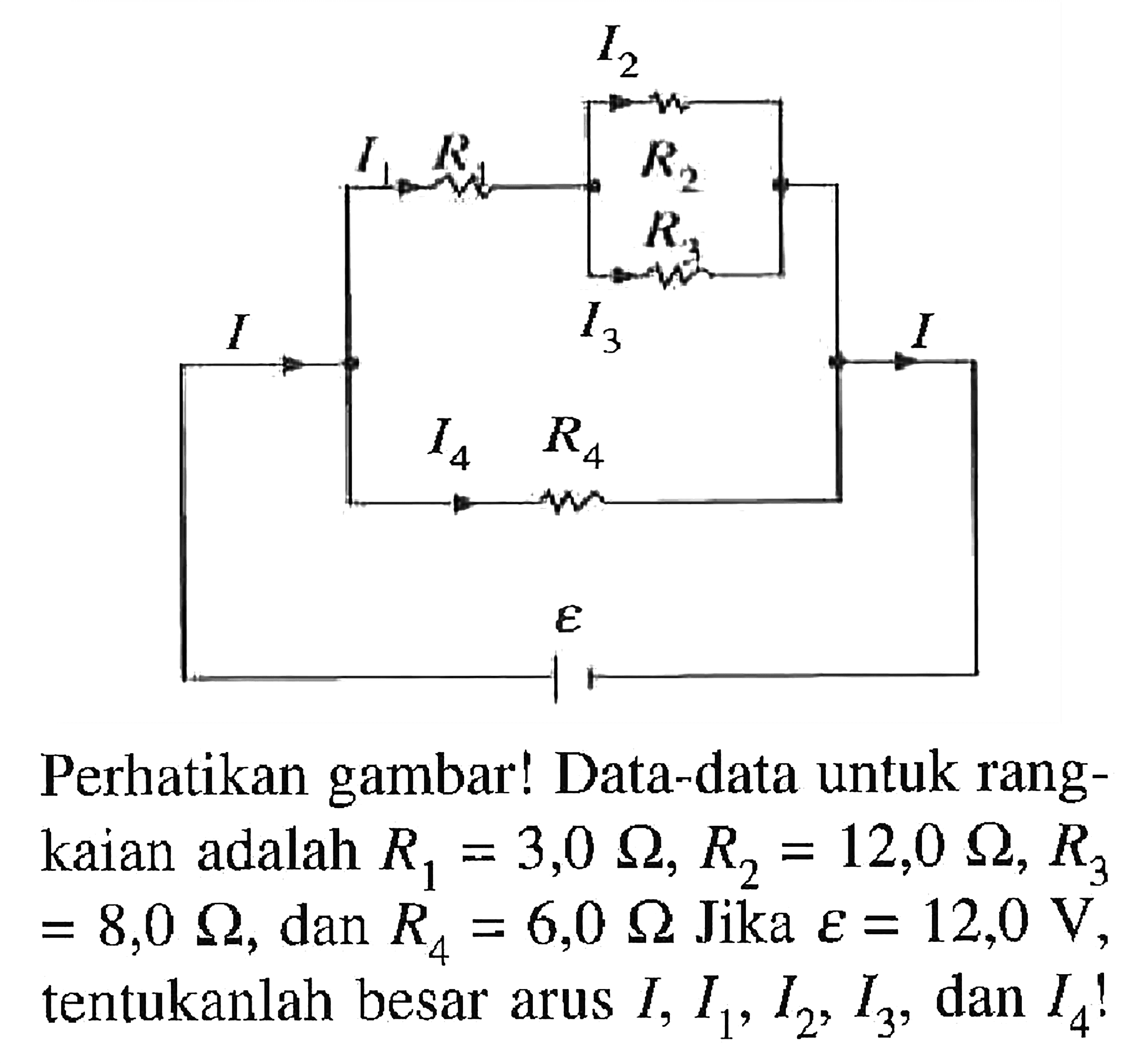 I2 I1 R1 R2 R3 I I3 I I4 R4 epsilonPerhatikan gambar! Data-data untuk rangkaian adalah R1=3,9 Ohm, R2=12,0 Ohm, R3=8,0 Ohm, dan R4=6,0 Ohm. Jika epsilon=120V, tentukanlah besaar arus I1, I2, I3, dan I4!