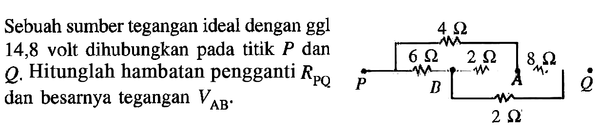 Sebuah sumber tegangan ideal dengan ggl Q 14,8 volt dihubungkan pada titik P dan Q. Hitunglah hambatan pengganti RPQ dan besarnya tegangan V AB