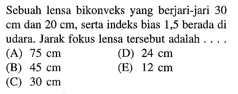 Sebuah lensa bikonveks yang berjari-jari 30 cm dan 20 cm, serta indeks bias 1,5 berada di udara. Jarak fokus lensa tersebut adalah ....