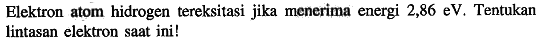 Elektron atom hidrogen tereksitasi jika menerima energi 2,86 eV. Tentukan lintasan elektron saat ini!
