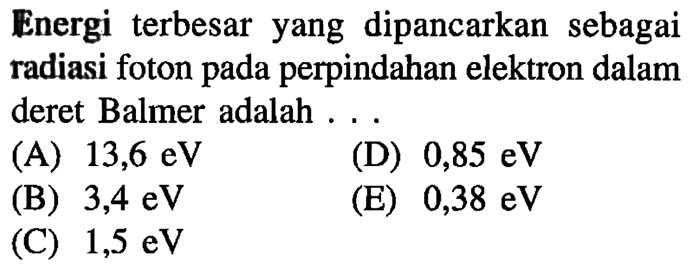 Energi terbesar yang dipancarkan sebagai radiasi foton pada perpindahan elektron dalam deret Balmer adalah ... 
