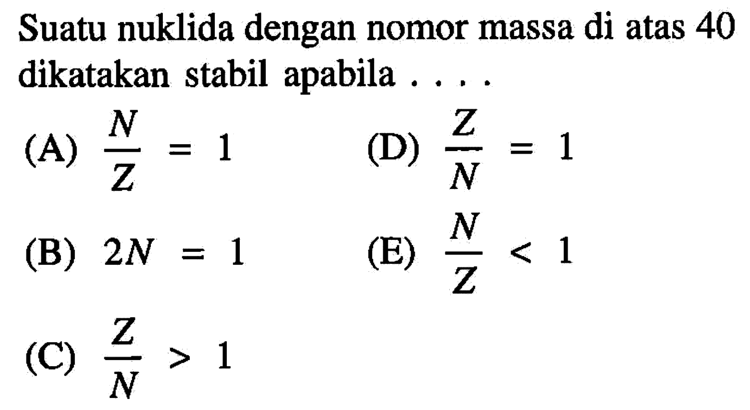 Suatu nuklida dengan nomor massa di atas 40 dikatakan stabil apabila ....