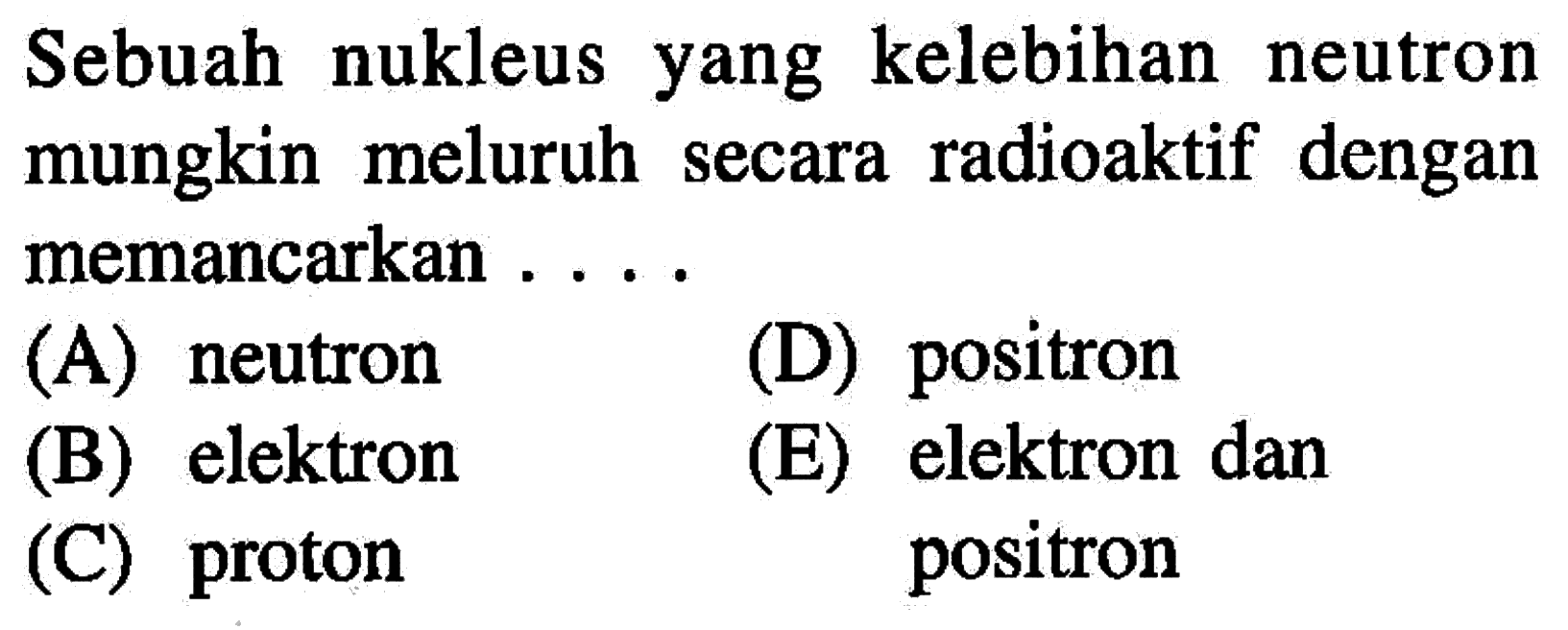 Sebuah nukleus yang kelebihan neutron mungkin meluruh secara radioaktif dengan memancarkan ....