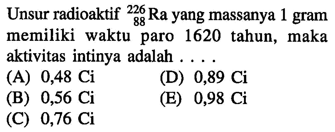 Unsur radioaktif 226 88 Ra yang massanya 1 gram memiliki waktu paro 1620 tahun, maka aktivitas intinya adalah  ... 
