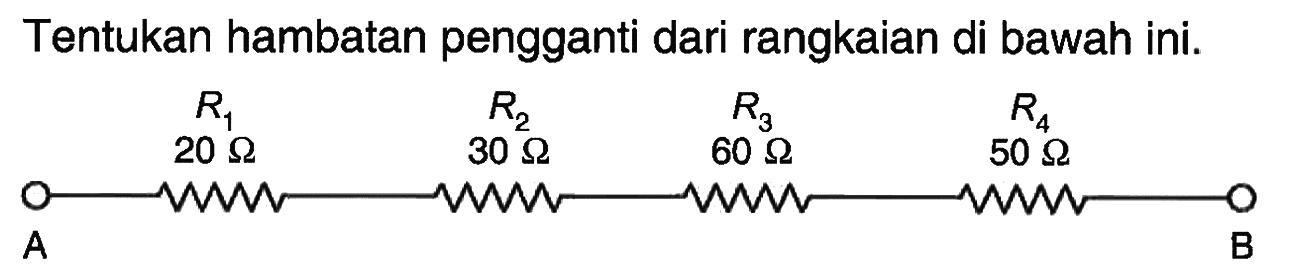 Tentukan hambatan pengganti dari rangkaian di bawah ini. R1 R2 R3 R4 20 ohm 30 ohm 60 ohm 50 ohm A B