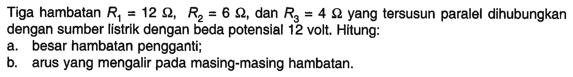 Tiga hambatan R1 = 15 ohm, R2 = 10 ohm, dan R3 = 25 ohm yang tersusun seri, dihubungkan dengan sumber listrik dengan beda potensial 150 volt. Hitung: a. besar hambatan pengganti; b. arus yang mengalir pada rangkaian; C. beda potensial di masing-masing hambatan.