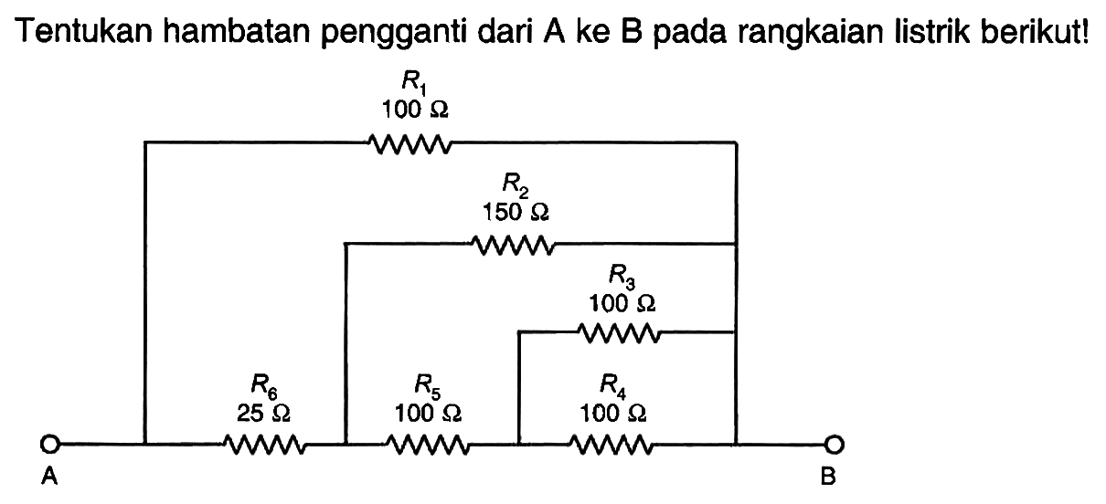 Tentukan hambatan pengganti dari A ke B pada rangkaian listrik berikut! R1 100 Ohm R2 150 Ohm R3 100 Ohm R6 25 Ohm R5 100 Ohm R4 100 Ohm