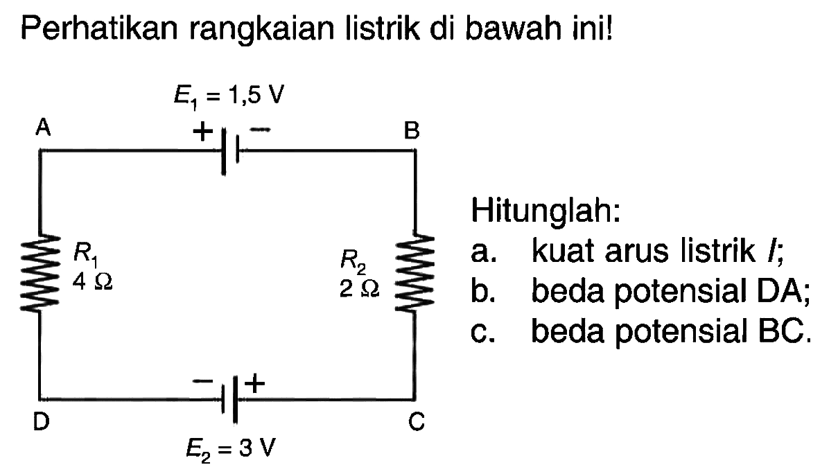 Perhatikan rangkaian listrik di bawah ini! Hitunglah: a. kuat arus listrik I; b. beda potensial DA; c. beda potensial BC.