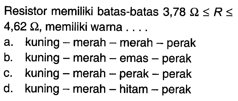 Resistor memiliki batas-batas 3,78 Ohm <= R <= 4,62 Ohm, memiliki warna ....
