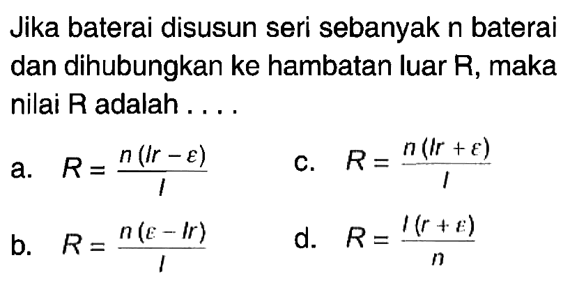 Jika baterai disusun seri sebanyak n baterai dan dihubungkan ke hambatan luar R, maka nilai R adalah ....