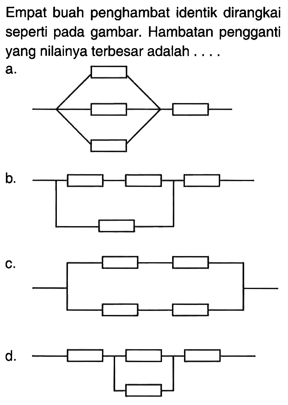 Empat buah penghambat identik dirangkai seperti pada gambar. Hambatan pengganti yang nilainya terbesar adalah...