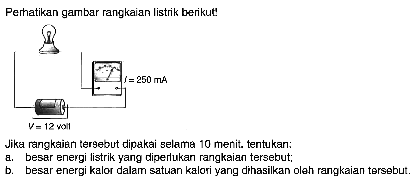 Perhatikan gambar rangkaian listrik berikut! Jika rangkaian tersebut dipakai selama 10 menit, tentukan: a. besar energi listrik yang diperlukan rangkaian tersebut; b. besar energi kalor dalam satuan kalori yang dihasilkan oleh rangkaian tersebut.