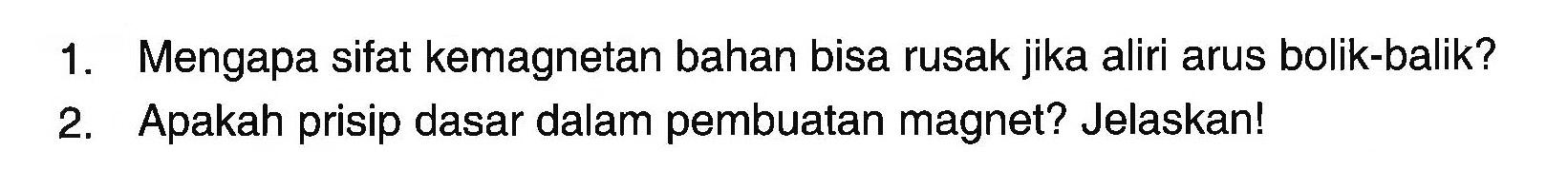 1. Mengapa sifat kemagnetan bahan bisa rusak jika aliri arus bolik-balik?
2. Apakah prisip dasar dalam pembuatan magnet? Jelaskan!