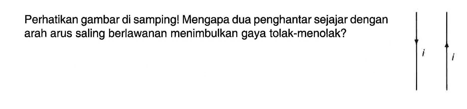 Perhatikan gambar di samping! Mengapa dua penghantar sejajar dengan arah arus saling berlawanan menimbulkan gaya tolak-menolak?
i i