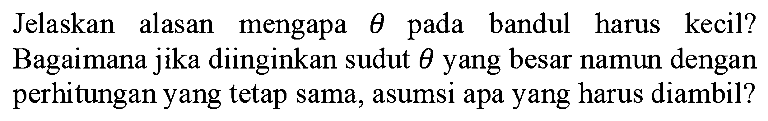 Jelaskan alasan mengapa  theta  pada bandul harus kecil? Bagaimana jika diinginkan sudut  theta  yang besar namun dengan perhitungan yang tetap sama, asumsi apa yang harus diambil?