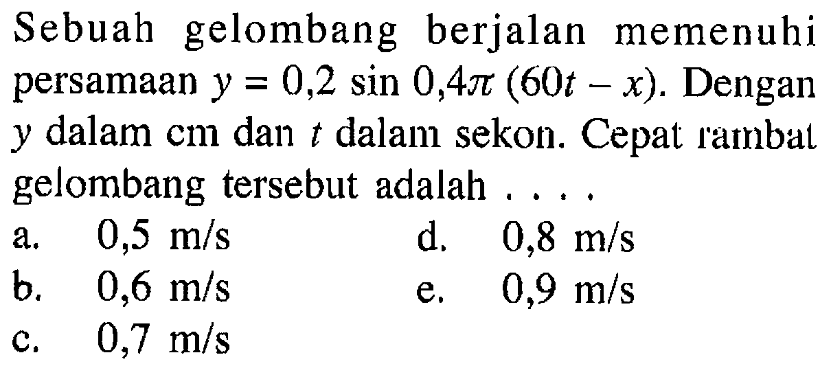 Sebuah gelombang berjalan memenuhi persamaan  y=0,2 sin 0,4 pi(60 t-x) . Dengan y dalam cm dan t dalam sekon. Cepat rambat gelombang tersebut adalah ....