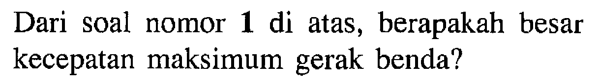 Dari soal nomor 1 di atas, berapakah besar kecepatan maksimum gerak benda?