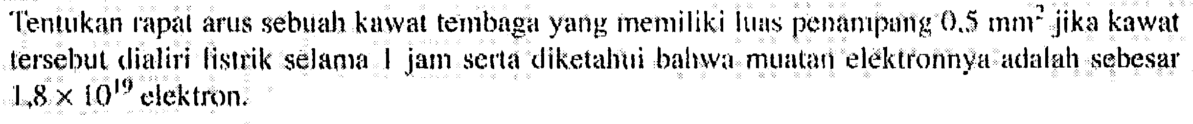 Tentukan lapal arus sebuah kawat tembaga yang memiliki luas penanpung 0.5 mm^2 jika kawat tersebut dialiri listrik selama 1 jam serta diketahui bahwa muatan elekktronnya adalah sebesar 18 x 10^19 elektron.