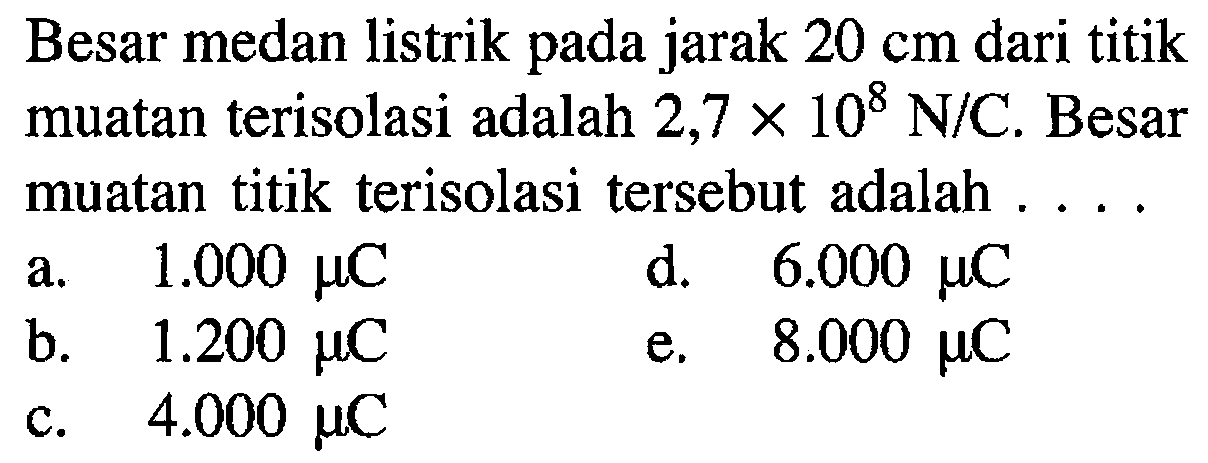 Besar medan listrik jarak 20 cm dari titik muatan terisolasi adalah 2,7 X 10^8 NIC. Besar muatan titik terisolasi tersebut adalah