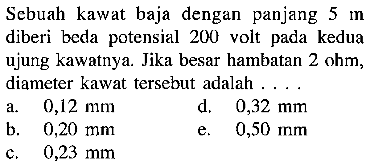 Sebuah kawat baja dengan panjang  5 m  diberi beda potensial 200 volt pada kedua ujung kawatnya. Jika besar hambatan 2 ohm, diameter kawat tersebut adalah ....