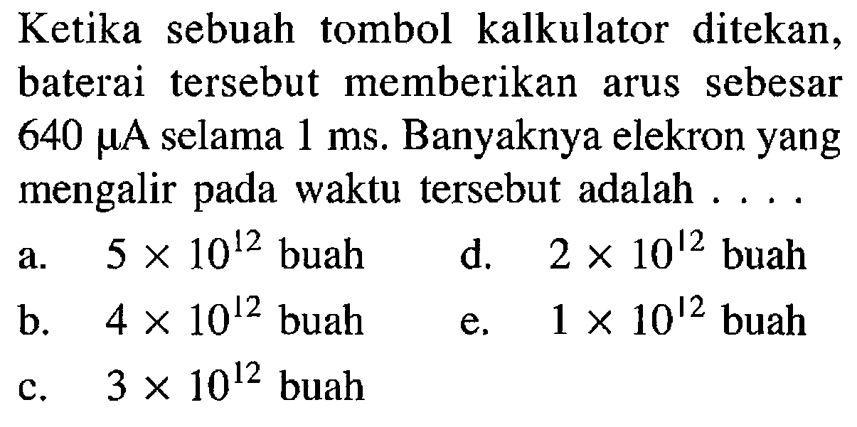 Ketika sebuah tombol kalkulator ditekan, baterai tersebut memberikan arus sebesar 640 muA selama 1 ms. Banyaknya elektron yang mengalir waktu tersebut adalah