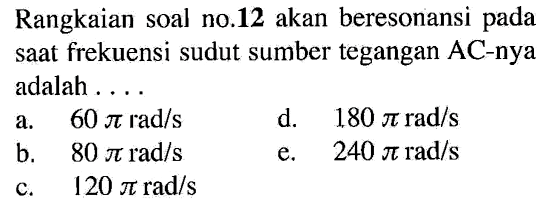 Rangkaian soal no. 12 akan beresonansi pada saat frekuensi sudut sumber tegangan AC-nya adalah ....