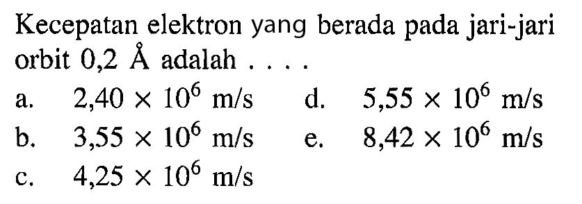 Kecepatan elektron yang berada pada jari-jari orbit  0,2 A adalah ....
