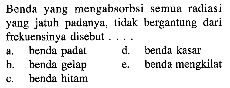 Benda yang mengabsorbsi semua radiasi yang jatuh padanya, tidak bergantung dari frekuensinya disebut ....