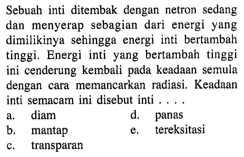 Sebuah inti ditembak dengan netron sedang dan menyerap sebagian dari energi yang dimilikinya sehingga energi inti bertambah tinggi. Energi inti yang bertambah tinggi ini cenderung kembali pada keadaan semula dengan cara memancarkan radiasi. Keadaan inti semacam ini disebut inti....