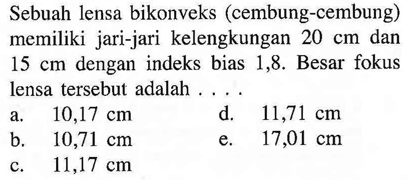 Sebuah lensa bikonveks (cembung-cembung) memiliki jari-jari kelengkungan  20 cm  dan  15 cm  dengan indeks bias 1,8. Besar fokus lensa tersebut adalah .... 