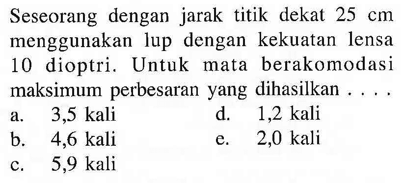 Seseorang dengan jarak titik dekat  25 cm  menggunakan lup dengan kekuatan lensa 10 dioptri. Untuk mata berakomodasi maksimum perbesaran yang dihasilkan .... 