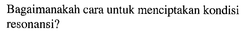 Bagaimanakah cara untuk menciptakan kondisi resonansi?