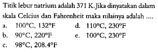 Titik lebur natrium adalah  371 K .Jika dinyatakan dalam skala Celcius dan Fahrenheit maka nilainya adalah ....
