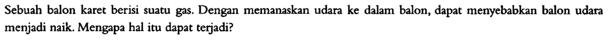 Sebuah balon karet berisi suatu gas. Dengan memanaskan udara ke dalam balon, dapat menyebabkan balon udara menjadi naik. Mengapa hal itu dapat terjadi?