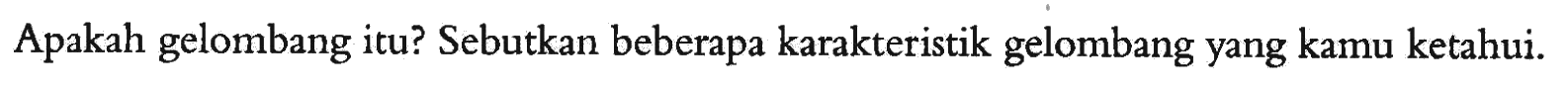 Apakah gelombang itu? Sebutkan beberapa karakteristik gelombang yang kamu ketahui.