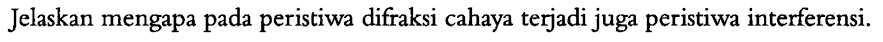 Jelaskan mengapa pada peristiwa difraksi cahaya terjadi juga peristiwa interferensi.