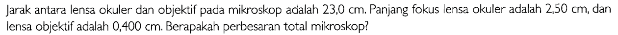 Jarak antara lensa okuler dan objektif pada mikroskop adalah  23,0 cm . Panjang fokus lensa okuler adalah  2,50 cm , dan lensa objektif adalah  0,400 cm . Berapakah perbesaran total mikroskop?