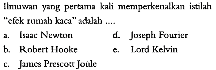 Ilmuwan yang pertama kali memperkenalkan istilah 'efek rumah kaca' adalah ....a. Isaac Newtond. Joseph Fourierb. Robert Hookee. Lord Kelvinc. James Prescott Joule  