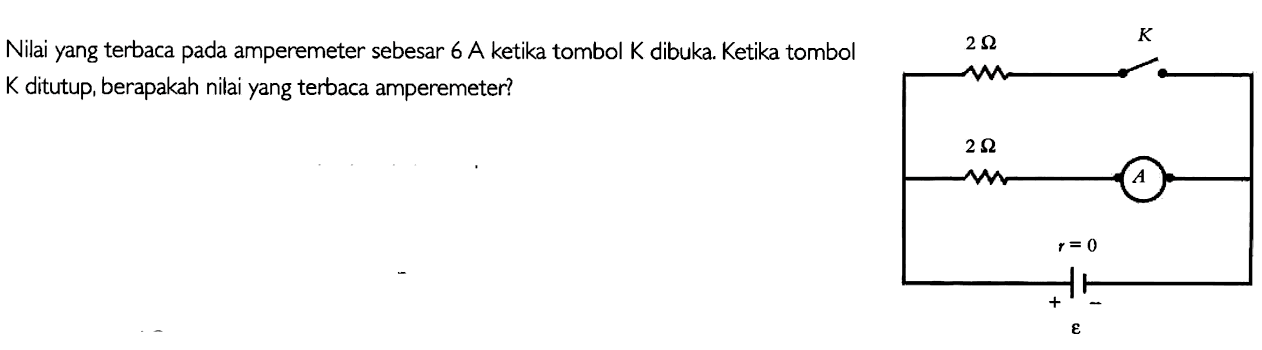 Nilai yang terbaca pada amperemeter sebesar 6 A ketika tombol  K  dibuka. Ketika tombol  K  ditutup, berapakah nilai yang terbaca amperemeter?
2 Ohm 2 Ohm K A r=0 + - epsilon