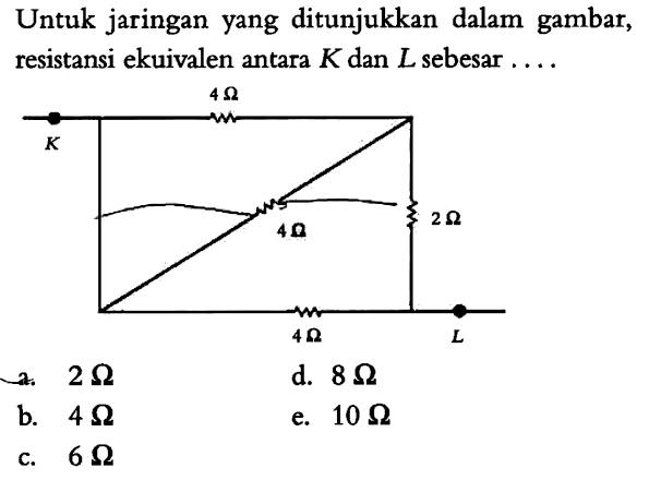 Untuk jaringan yang ditunjukkan dalam gambar, resistansi ekuivalen antara K dan L sebesar .... 
4 Ohm K 4 Ohm 2 Ohm 4 Ohm L