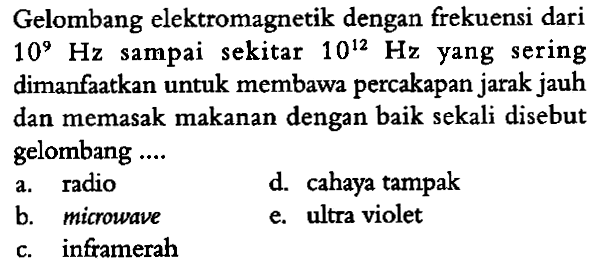 Gelombang elektromagnetik dengan frekuensi dari 10^9 Hz sampai sekitar 10^12 Hz yang sering dimanfaatkan untuk membawa percakapan jarak jauh dan memasak makanan dengan baik sekali disebut gelombang ....
