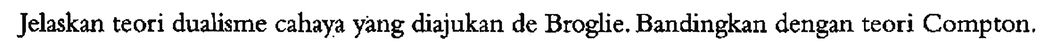 Jelaskan teori dualisme cahaya yang diajukan de Broglie. Bandingkan dengan teori Compton.