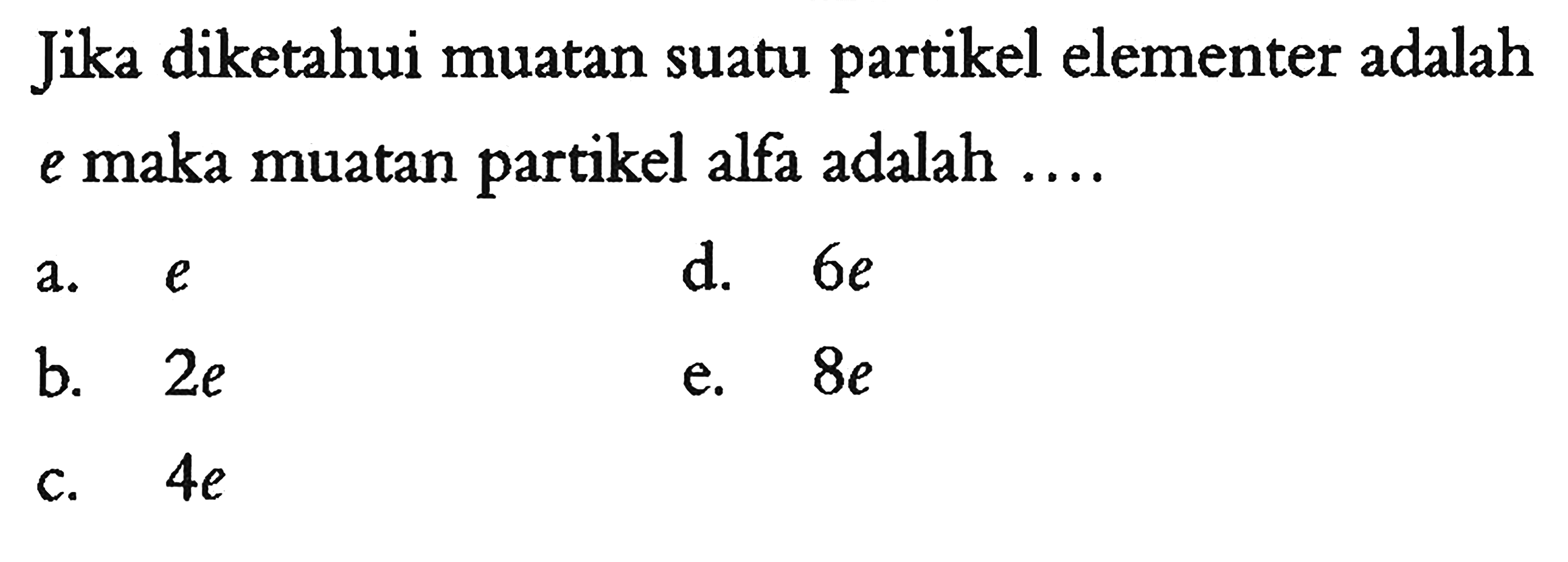 Jika diketahui muatan suatu partikel elementer adalah e maka muatan partikel alfa adalah ....
