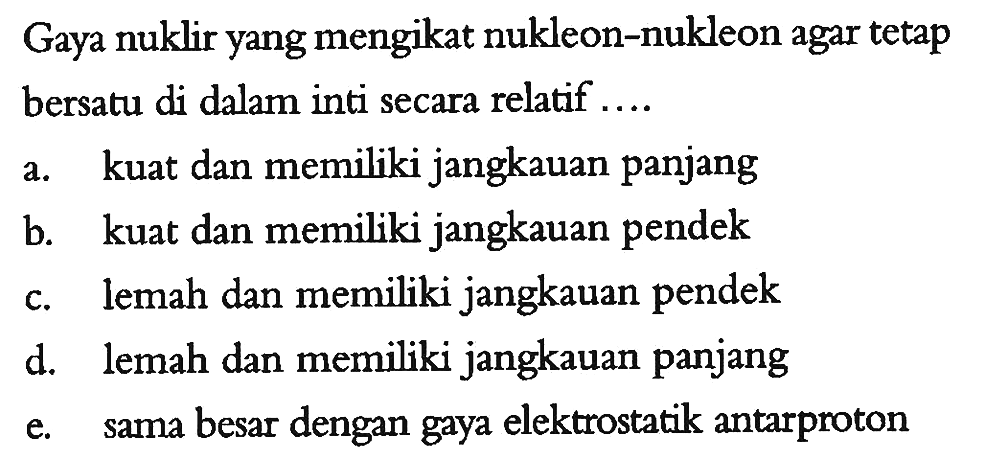 Gaya nuklir yang mengikat nukleon-nukleon agar tetap bersatu di dalam inti secara relatif....